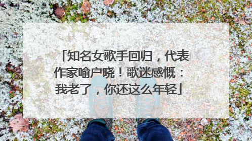 知名女歌手回归，代表作家喻户晓！歌迷感慨：我老了，你还这么年轻