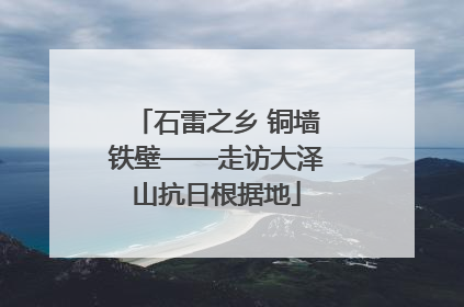 石雷之乡 铜墙铁壁——走访大泽山抗日根据地