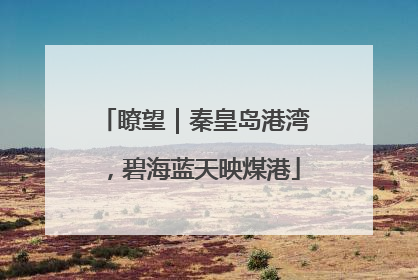 瞭望｜秦皇岛港湾，碧海蓝天映煤港