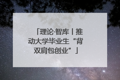 理论·智库丨推动大学毕业生“背双肩包创业”