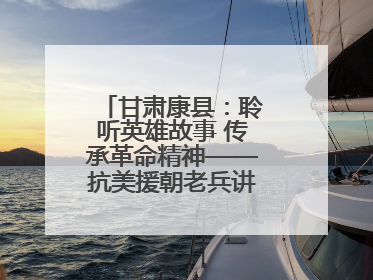 甘肃康县：聆听英雄故事 传承革命精神——抗美援朝老兵讲故事进军营