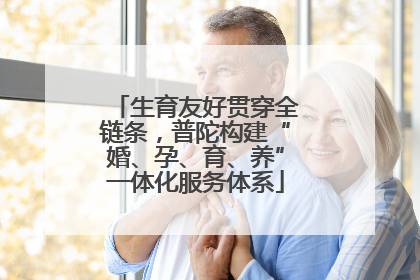 生育友好贯穿全链条，普陀构建“婚、孕、育、养”一体化服务体系