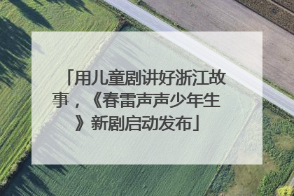 用儿童剧讲好浙江故事，《春雷声声少年生》新剧启动发布