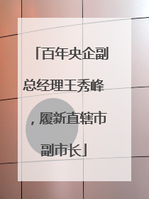 百年央企副总经理王秀峰，履新直辖市副市长