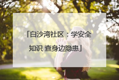 白沙湾社区：学安全知识 查身边隐患