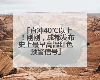 直冲40℃以上！刚刚，成都发布史上最早高温红色预警信号