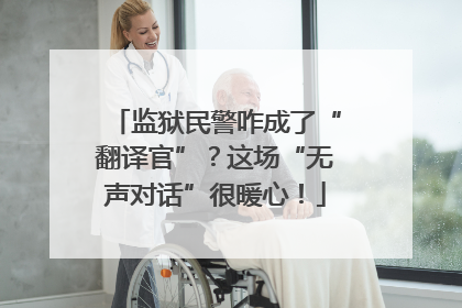 监狱民警咋成了“翻译官”？这场“无声对话”很暖心！