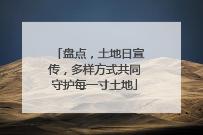 盘点，土地日宣传，多样方式共同守护每一寸土地