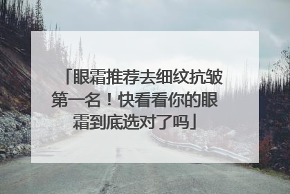 眼霜推荐去细纹抗皱第一名！快看看你的眼霜到底选对了吗