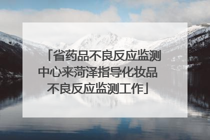 省药品不良反应监测中心来菏泽指导化妆品不良反应监测工作