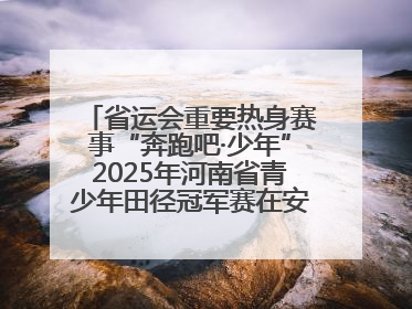 省运会重要热身赛事“奔跑吧·少年”2025年河南省青少年田径冠军赛在安阳拉开序幕