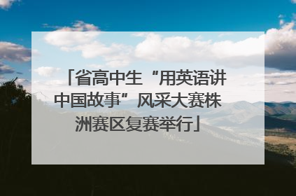 省高中生“用英语讲中国故事”风采大赛株洲赛区复赛举行