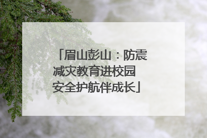 眉山彭山：防震减灾教育进校园 安全护航伴成长