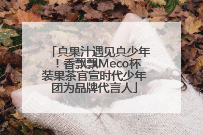 真果汁遇见真少年！香飘飘Meco杯装果茶官宣时代少年团为品牌代言人