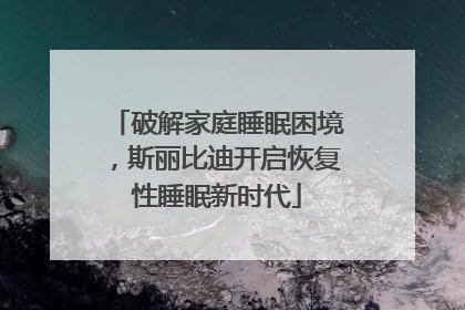 破解家庭睡眠困境，斯丽比迪开启恢复性睡眠新时代