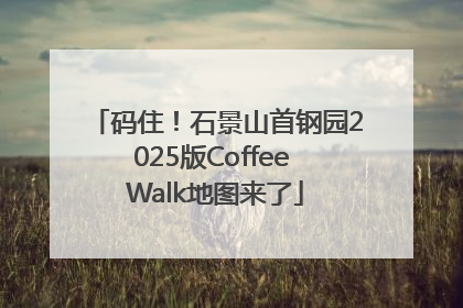 码住！石景山首钢园2025版Coffee Walk地图来了