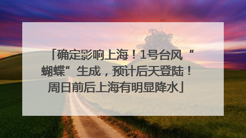 确定影响上海！1号台风“蝴蝶”生成，预计后天登陆！周日前后上海有明显降水