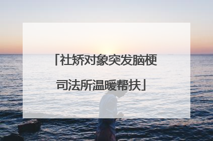 社矫对象突发脑梗 司法所温暖帮扶