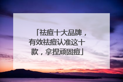 祛痘十大品牌，有效祛痘认准这十款，拿捏顽固痘