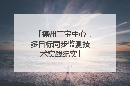 福州三宝中心：多目标同步监测技术实践纪实