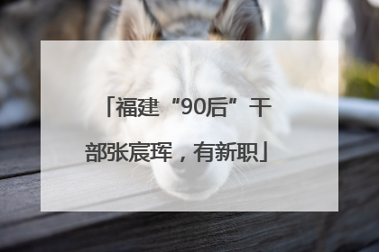 福建“90后”干部张宸珲，有新职