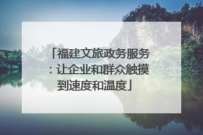 福建文旅政务服务：让企业和群众触摸到速度和温度