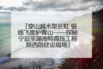 穿山越水架长虹 银线飞度护青山——探秘宁夏至湖南特高压工程陕西段建设现场