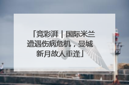 竞彩湃｜国际米兰遭遇伤病危机，曼城新月故人重逢