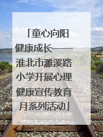 童心向阳 健康成长——淮北市濉溪路小学开展心理健康宣传教育月系列活动