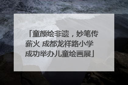 童颜绘非遗，妙笔传薪火 成都龙祥路小学成功举办儿童绘画展