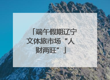 端午假期辽宁文体旅市场“人财两旺”