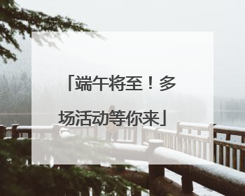端午将至！多场活动等你来