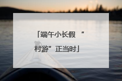 端午小长假 “村游”正当时