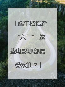 端午档恰逢“六一” 这些电影哪部最受欢迎？
