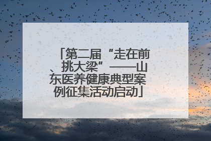 第二届“走在前、挑大梁”——山东医养健康典型案例征集活动启动
