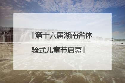 第十六届湖南省体验式儿童节启幕