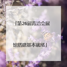 第26届青洽会展馆搭建基本就绪