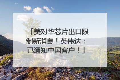 美对华芯片出口限制新消息！英伟达：已通知中国客户！