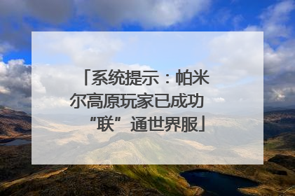 系统提示：帕米尔高原玩家已成功“联”通世界服