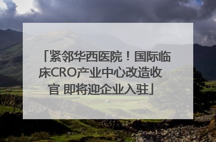 紧邻华西医院！国际临床CRO产业中心改造收官 即将迎企业入驻