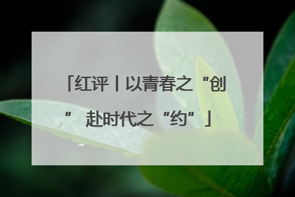 红评丨以青春之“创” 赴时代之“约”