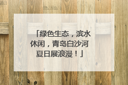 绿色生态，滨水休闲，青岛白沙河夏日展浪漫！