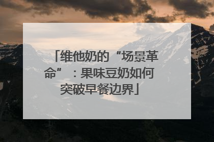 维他奶的“场景革命”：果味豆奶如何突破早餐边界