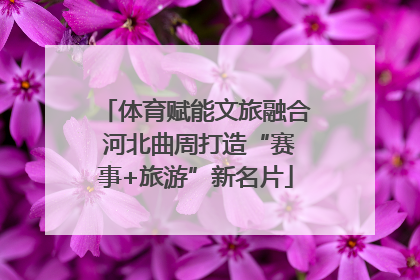 体育赋能文旅融合 河北曲周打造“赛事+旅游”新名片