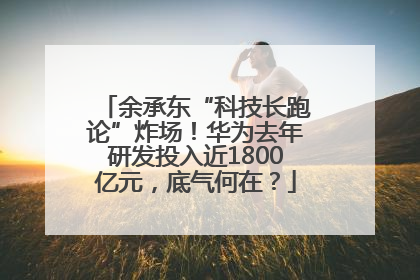 余承东“科技长跑论”炸场！华为去年研发投入近1800亿元，底气何在？