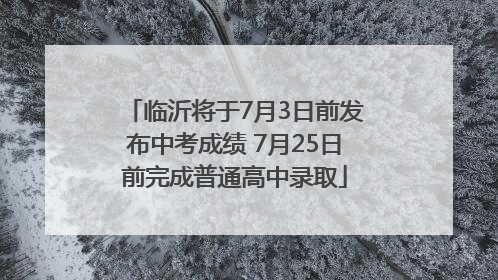 临沂将于7月3日前发布中考成绩 7月25日前完成普通高中录取