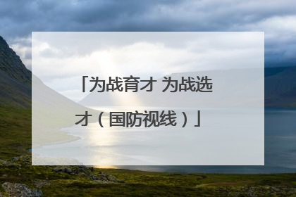 为战育才 为战选才（国防视线）