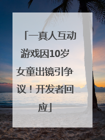 一真人互动游戏因10岁女童出镜引争议！开发者回应