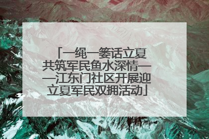 一绳一篓话立夏 共筑军民鱼水深情——江东门社区开展迎立夏军民双拥活动
