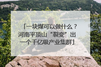 一块煤可以做什么？河南平顶山“裂变”出一个千亿级产业集群